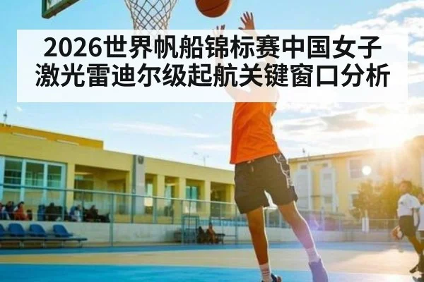 2026世界帆船锦标赛中国女子激光雷迪尔级起航关键窗口分析 - kaiyun