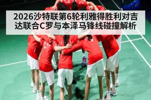 2026沙特联第6轮利雅得胜利对吉达联合C罗与本泽马锋线碰撞解析 - kaiyun