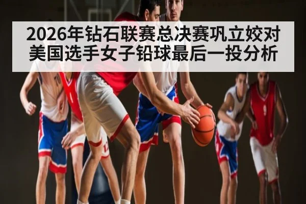 2026年钻石联赛总决赛巩立姣对美国选手女子铅球最后一投分析 - kaiyun